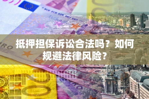 武汉抵押担保诉讼合法吗？如何规避法律风险？