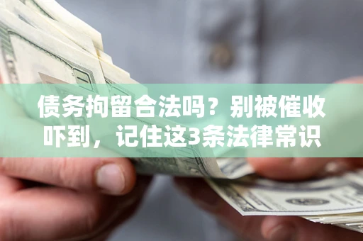 武汉债务拘留合法吗?别被催收吓到,记住这3条法律常识 武汉债务拘留合法吗?别被催收吓到,记住这3条法律常识