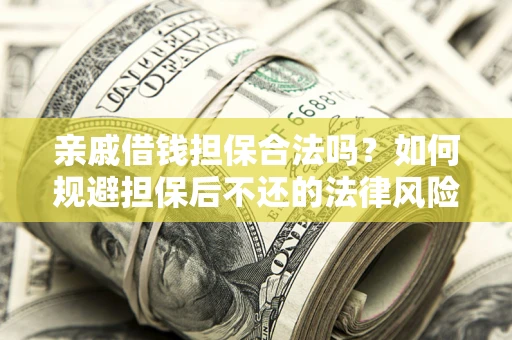 武汉亲戚借钱担保合法吗？如何规避担保后不还的法律风险？