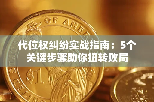 武汉代位权纠纷实战指南：5个关键步骤助你扭转败局