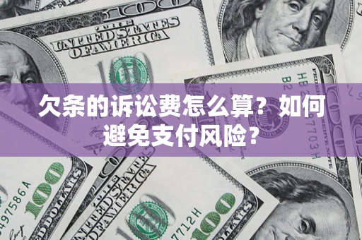 武汉欠条的诉讼费怎么算？如何避免支付风险？