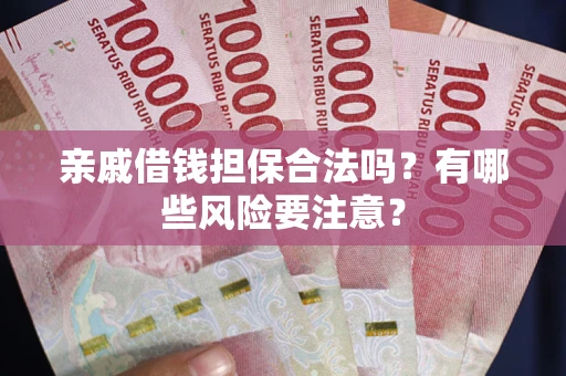 武汉亲戚借钱担保合法吗？有哪些风险要注意？