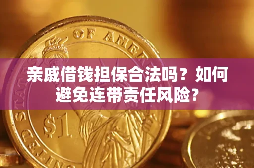 武汉亲戚借钱担保合法吗？如何避免连带责任风险？