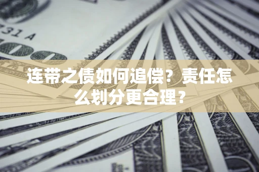 武汉连带之债如何追偿？责任怎么划分更合理？