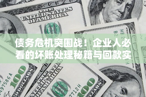 武汉债务危机突围战！企业人必看的坏账处理秘籍与回款实战指南