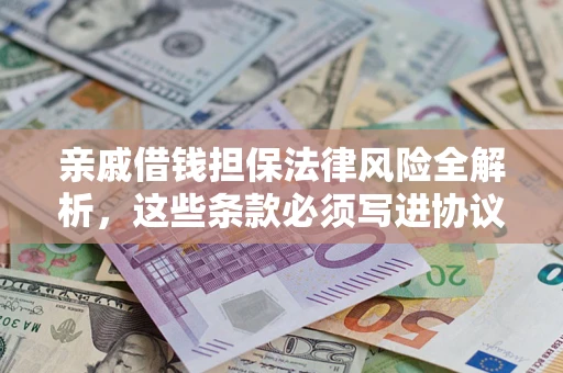 武汉亲戚借钱担保法律风险全解析，这些条款必须写进协议