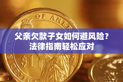 武汉父亲欠款子女如何避风险？法律指南轻松应对