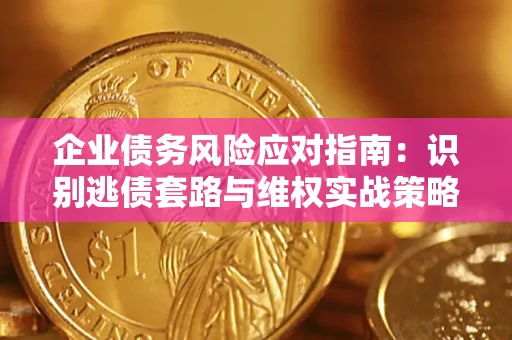 武汉企业债务风险应对指南：识别逃债套路与维权实战策略