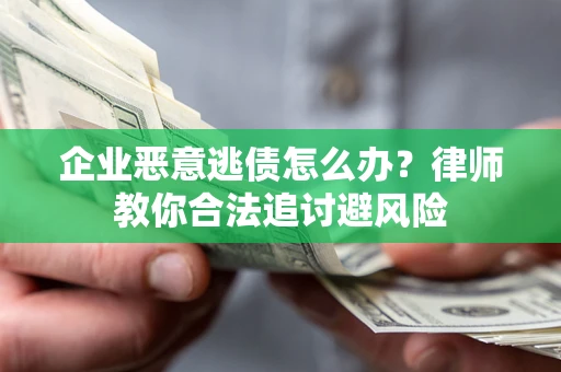 武汉企业恶意逃债怎么办？律师教你合法追讨避风险