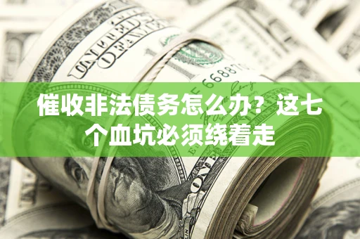 武汉催收非法债务怎么办？这七个血坑必须绕着走