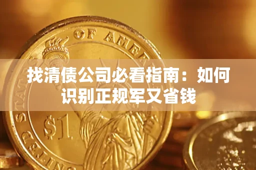 武汉找清债公司必看指南：如何识别正规军又省钱