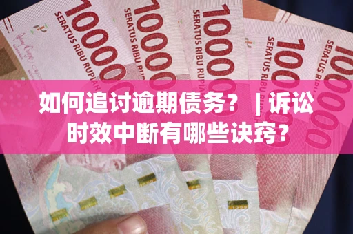 武汉如何追讨逾期债务？ | 诉讼时效中断有哪些诀窍？