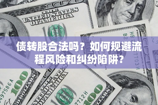 武汉债转股合法吗？如何规避流程风险和纠纷陷阱？