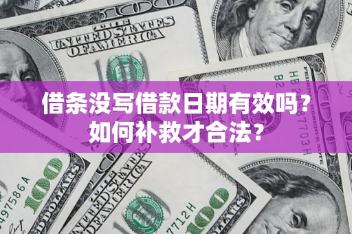武汉借条没写借款日期有效吗？如何补救才合法？