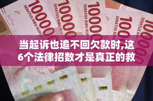 武汉当起诉也追不回欠款时,这6个法律招数才是真正的救命稻草