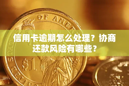 武汉信用卡逾期怎么处理？协商还款风险有哪些？
